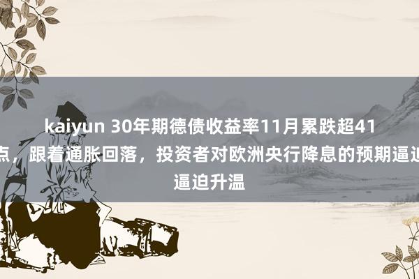 kaiyun 30年期德债收益率11月累跌超41个基点，跟着通胀回落，投资者对欧洲央行降息的预期逼迫升温