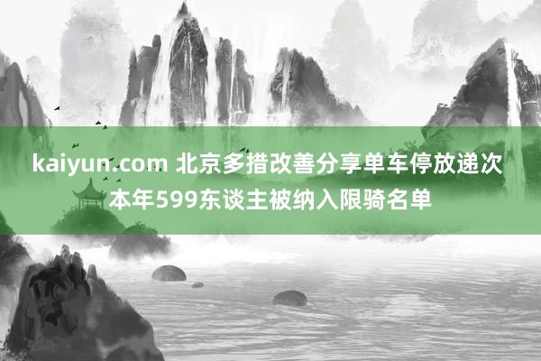 kaiyun.com 北京多措改善分享单车停放递次 本年599东谈主被纳入限骑名单