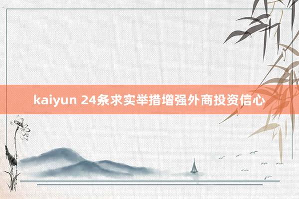 kaiyun 24条求实举措增强外商投资信心