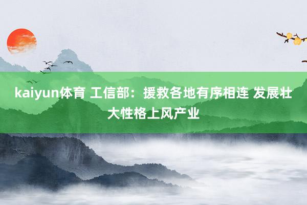 kaiyun体育 工信部：援救各地有序相连 发展壮大性格上风产业