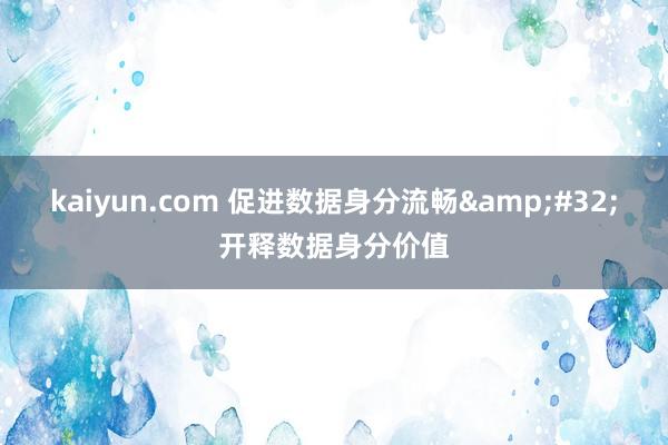 kaiyun.com 促进数据身分流畅&#32;开释数据身分价值