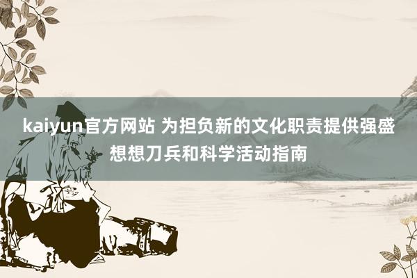 kaiyun官方网站 为担负新的文化职责提供强盛想想刀兵和科学活动指南