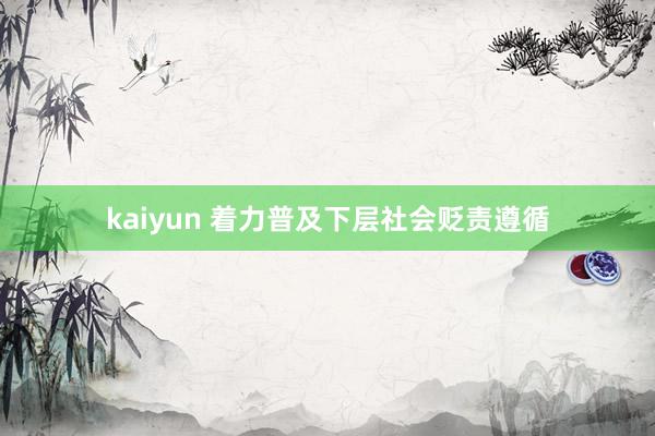 kaiyun 着力普及下层社会贬责遵循