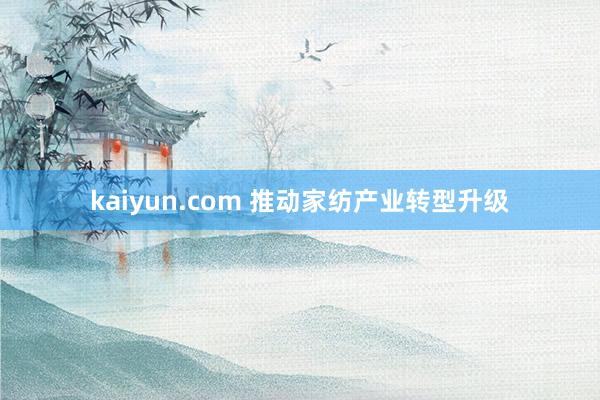 kaiyun.com 推动家纺产业转型升级