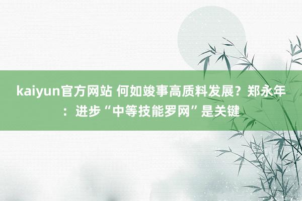 kaiyun官方网站 何如竣事高质料发展？郑永年：进步“中等技能罗网”是关键