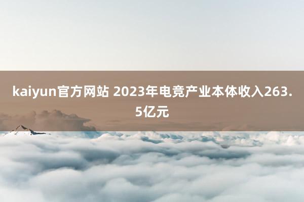 kaiyun官方网站 2023年电竞产业本体收入263.5亿元