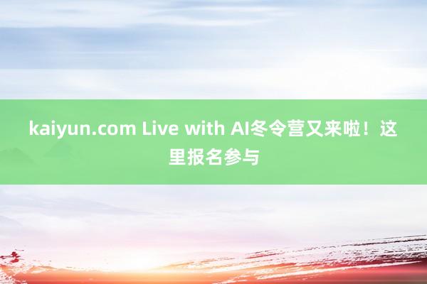 kaiyun.com Live with AI冬令营又来啦！这里报名参与