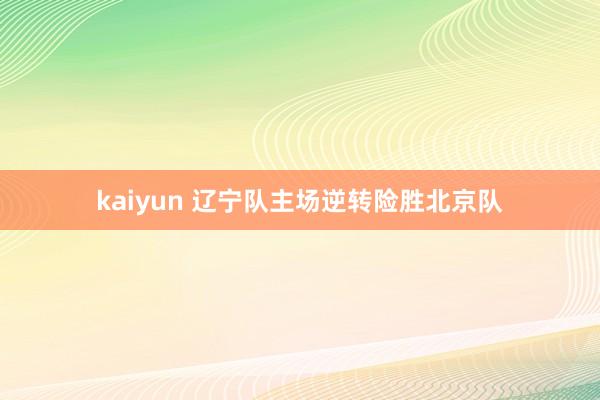 kaiyun 辽宁队主场逆转险胜北京队