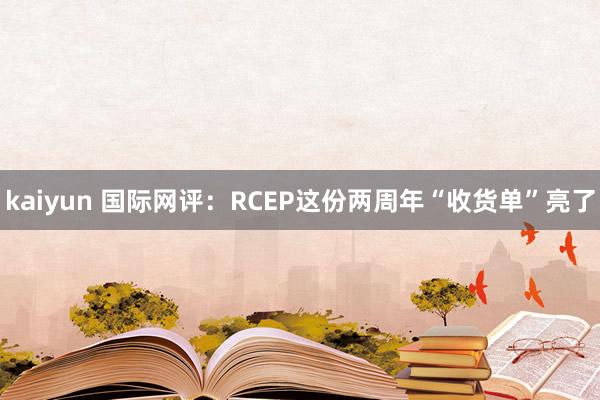 kaiyun 国际网评：RCEP这份两周年“收货单”亮了