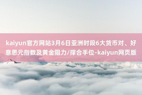 kaiyun官方网站3月6日亚洲时段6大货币对、好意思元指数及黄金阻力/撑合手位-kaiyun网页版