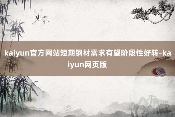 kaiyun官方网站短期钢材需求有望阶段性好转-kaiyun网页版