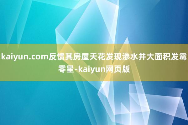 kaiyun.com反馈其房屋天花发现渗水并大面积发霉零星-kaiyun网页版