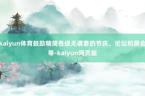 kaiyun体育鼓励精简各级无谓要的节庆、论坛和展会等-kaiyun网页版