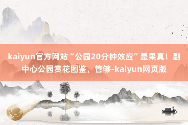 kaiyun官方网站“公园20分钟效应”是果真！副中心公园赏花图鉴，管够-kaiyun网页版