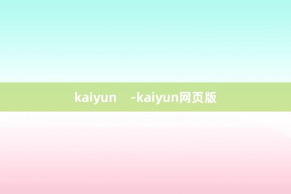 kaiyun    -kaiyun网页版