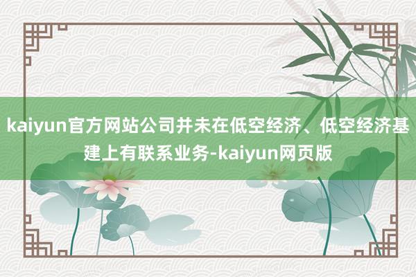 kaiyun官方网站公司并未在低空经济、低空经济基建上有联系业务-kaiyun网页版