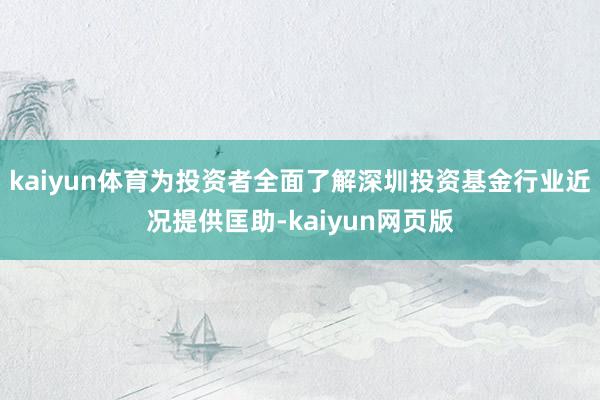 kaiyun体育为投资者全面了解深圳投资基金行业近况提供匡助-kaiyun网页版