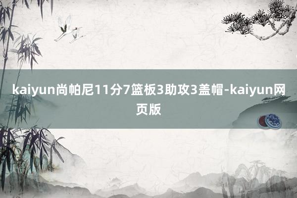 kaiyun尚帕尼11分7篮板3助攻3盖帽-kaiyun网页版