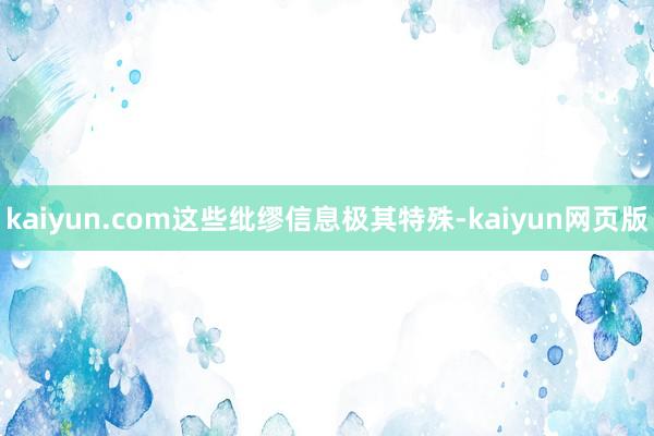 kaiyun.com这些纰缪信息极其特殊-kaiyun网页版