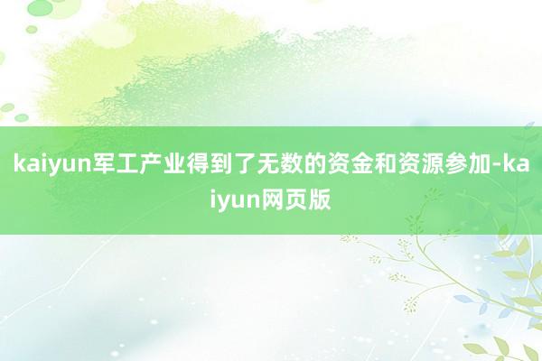 kaiyun军工产业得到了无数的资金和资源参加-kaiyun网页版