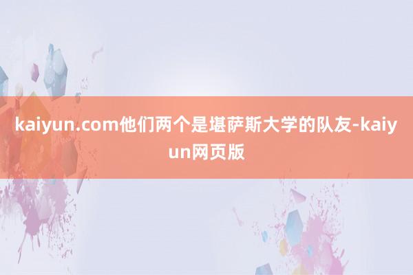 kaiyun.com他们两个是堪萨斯大学的队友-kaiyun网页版