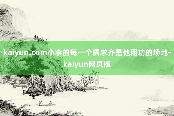 kaiyun.com小李的每一个需求齐是他用功的场地-kaiyun网页版