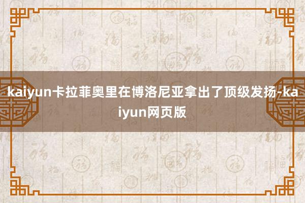 kaiyun卡拉菲奥里在博洛尼亚拿出了顶级发扬-kaiyun网页版