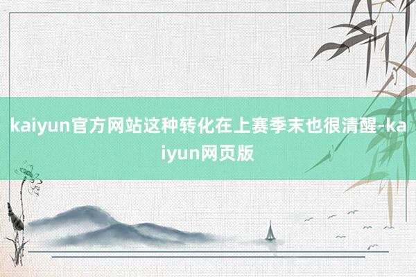 kaiyun官方网站这种转化在上赛季末也很清醒-kaiyun网页版