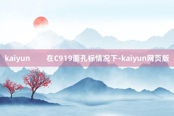 kaiyun        在C919面孔标情况下-kaiyun网页版