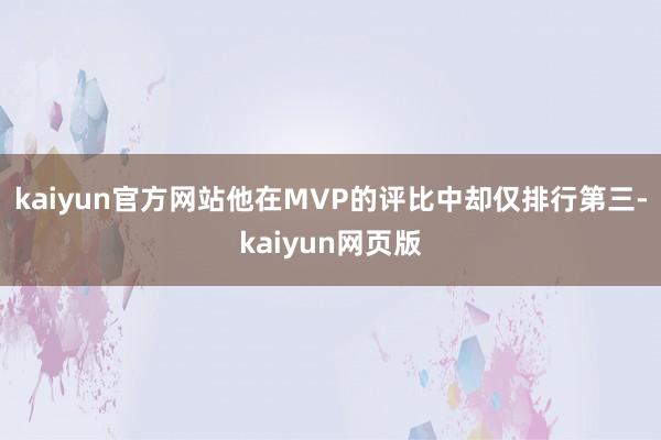 kaiyun官方网站他在MVP的评比中却仅排行第三-kaiyun网页版