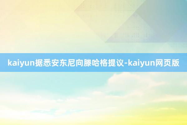 kaiyun据悉安东尼向滕哈格提议-kaiyun网页版