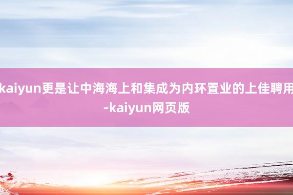 kaiyun更是让中海海上和集成为内环置业的上佳聘用-kai