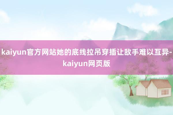 kaiyun官方网站她的底线拉吊穿插让敌手难以互异-kaiy