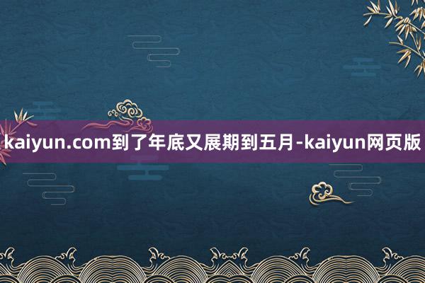 kaiyun.com到了年底又展期到五月-kaiyun网页版