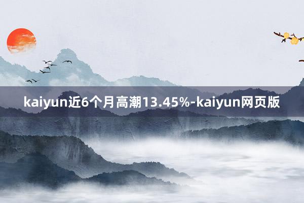 kaiyun近6个月高潮13.45%-kaiyun网页版