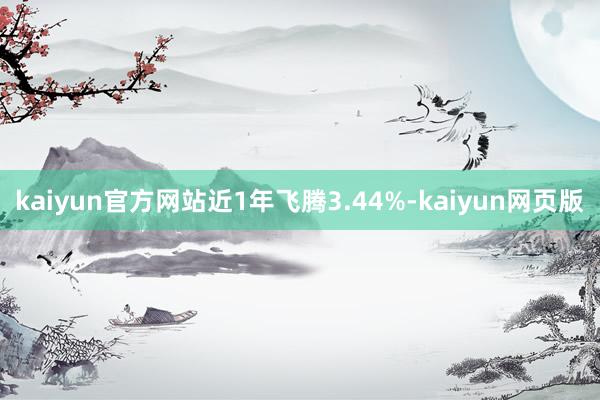 kaiyun官方网站近1年飞腾3.44%-kaiyun网页版