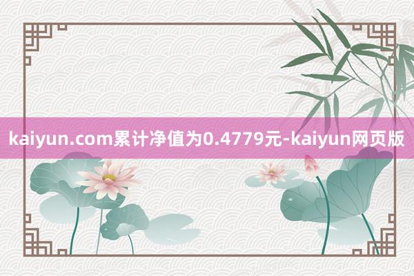 kaiyun.com累计净值为0.4779元-kaiyun网页版