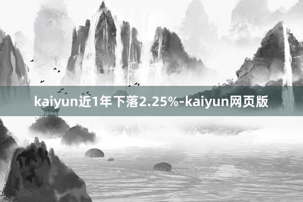 kaiyun近1年下落2.25%-kaiyun网页版