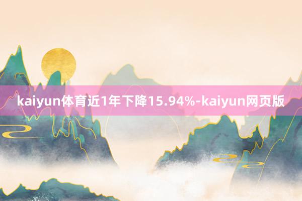 kaiyun体育近1年下降15.94%-kaiyun网页版