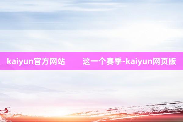 kaiyun官方网站        这一个赛季-kaiyun网页版