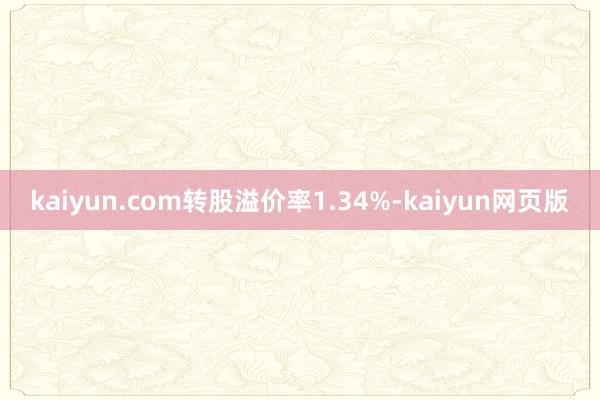 kaiyun.com转股溢价率1.34%-kaiyun网页版