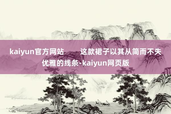 kaiyun官方网站        这款裙子以其从简而不失优雅的线条-kaiyun网页版