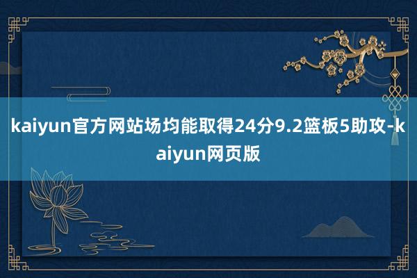 kaiyun官方网站场均能取得24分9.2篮板5助攻-kaiyun网页版