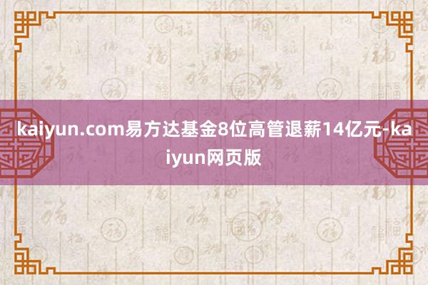 kaiyun.com易方达基金8位高管退薪14亿元-kaiyun网页版