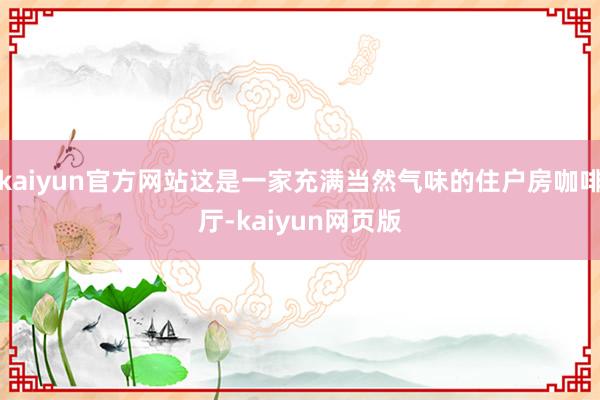 kaiyun官方网站这是一家充满当然气味的住户房咖啡厅-kaiyun网页版