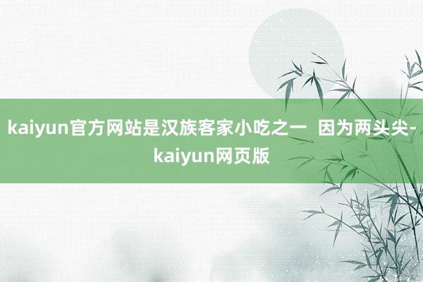 kaiyun官方网站是汉族客家小吃之一  因为两头尖-kaiyun网页版