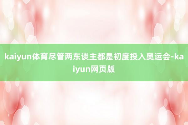 kaiyun体育尽管两东谈主都是初度投入奥运会-kaiyun网页版