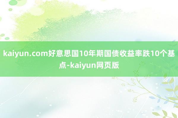 kaiyun.com好意思国10年期国债收益率跌10个基点-kaiyun网页版