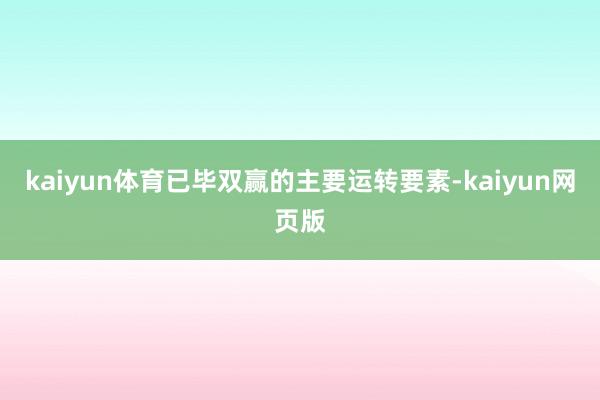 kaiyun体育已毕双赢的主要运转要素-kaiyun网页版