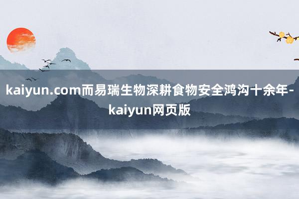 kaiyun.com而易瑞生物深耕食物安全鸿沟十余年-kaiyun网页版